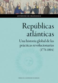 Repúblicas atlánticas. Una historia global de las prácticas revolucionarias (1776-1804)